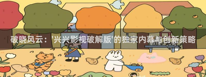 琪琪影院午夜伦理：破晓风云：\'兴兴影视破解版\'的独家内幕与创新策略