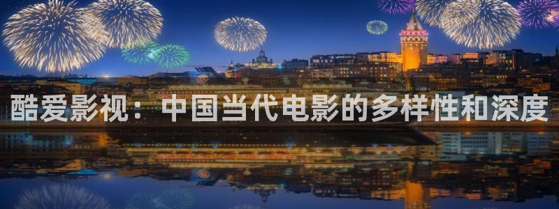 琪琪伦理片影院：酷爱影视：中国当代电影的多样性和深度